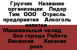 Грузчик › Название организации ­ Лидер Тим, ООО › Отрасль предприятия ­ Алкоголь, напитки › Минимальный оклад ­ 7 000 - Все города Работа » Вакансии   . Хакасия респ.